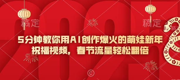 5分钟教你用AI创作爆火的萌娃新年祝福视频，春节流量轻松翻倍-梦凌网创