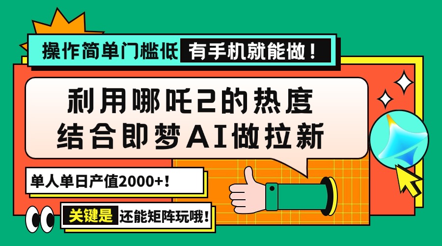 用哪吒2热度结合即梦AI做拉新，单日产值2000+，操作简单门槛低，有手机…-薪火元第一资源库