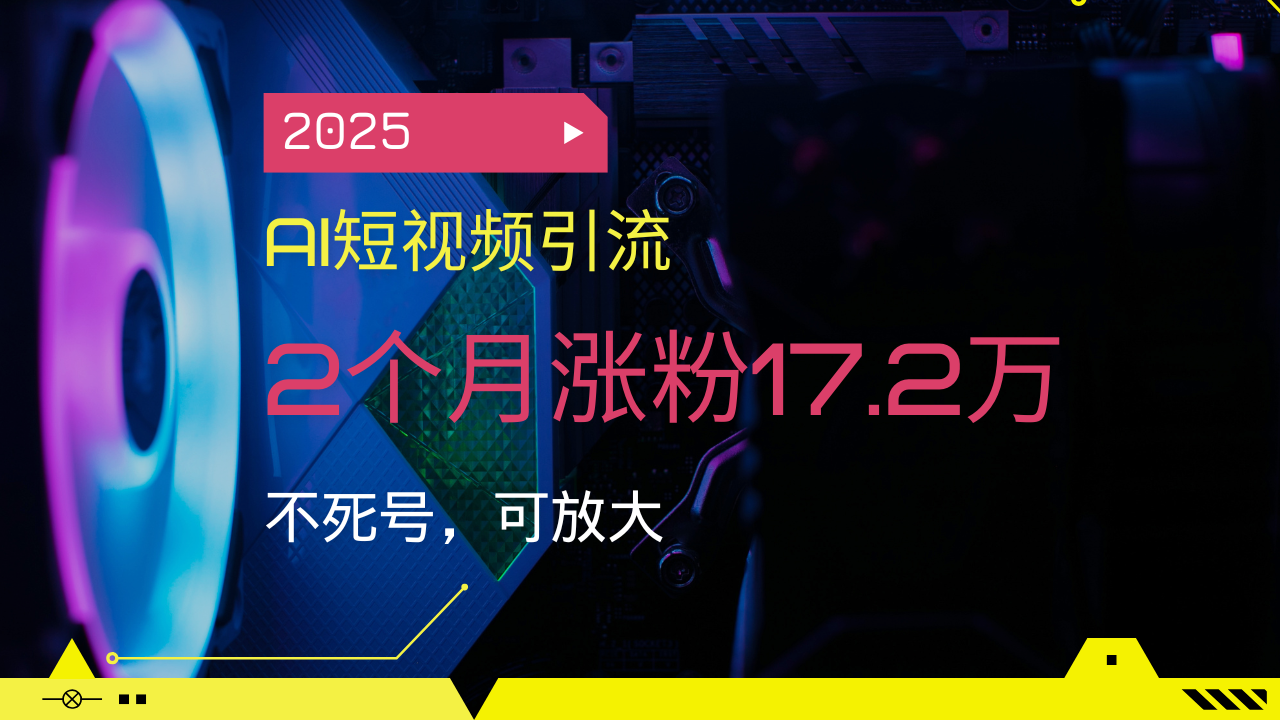 2025AI短视频引流，2个月涨粉17.2万，不死号，可放大-梦凌网创