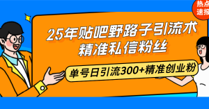 25年贴吧野路子引流术,精准私信粉丝,单号日引流300+精准创业粉-薪火元第一资源库