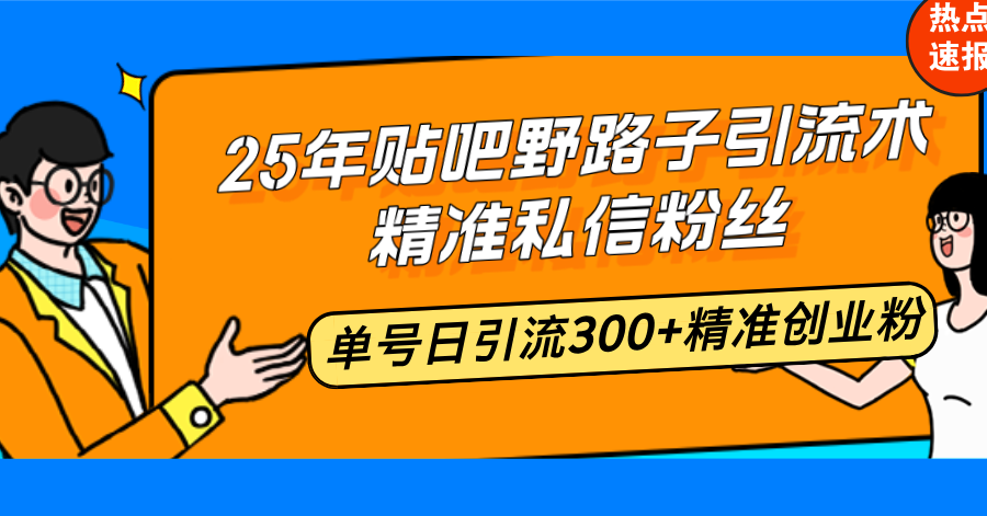 25年贴吧野路子引流术，精准私信粉丝，单号日引流300+精准创业粉-梦凌网创