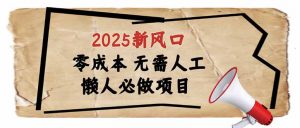 2025新风口，懒人必做项目，零成本无需人工，轻松上手无门槛-薪火元第一资源库
