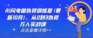 AI闪电做外贸训练营(更新25年2月),从0到3外贸万人实战课-薪火元第一资源库
