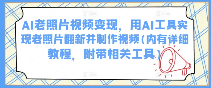 AI老照片视频变现，用AI工具实现老照片翻新并制作视频(内有详细教程，附带相关工具)-梦凌网创
