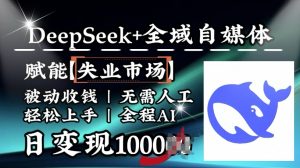 降维打击,Deepseek+全域自媒体,赋能失业市场,被动收钱,无需人工全程AI,日变现1k-薪火元第一资源库