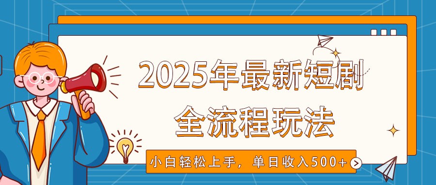 2025年最新短剧玩法，全流程实操，小白轻松上手，视频号抖音同步分发，单日收入500+-梦凌网创