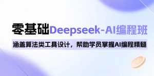 0基础Deepseek-AI编程班，涵盖算法类工具设计，帮助学员掌握AI编程精髓-薪火元第一资源库