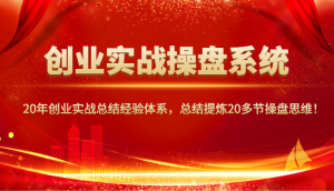 创业实战操盘系统,20年创业实战总结经验体系,总结提炼20多节操盘思维!-薪火元第一资源库