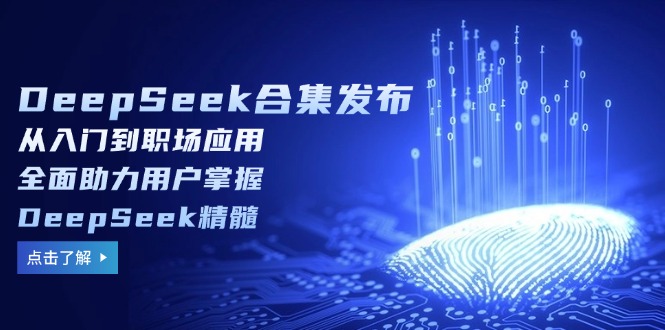DeepSeek合集发布，从入门到职场应用，全面助力用户掌握DeepSeek精髓-梦凌网创