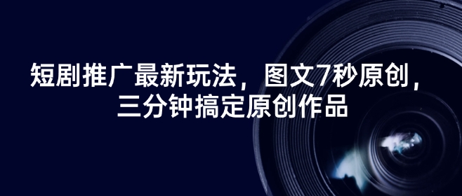短剧推广最新玩法，图文7秒原创，三分钟搞定原创作品-梦凌网创