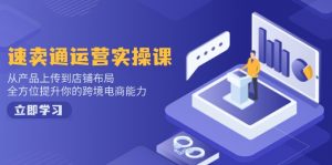 速卖通运营实操课,从产品上传到店铺布局,全方位提升你的跨境电商能力-薪火元第一资源库