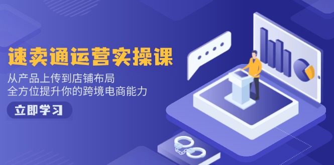 速卖通运营实操课，从产品上传到店铺布局，全方位提升你的跨境电商能力-梦凌网创