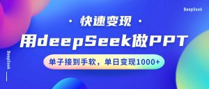 用DeepSeek做PPT,快速变现,单子接到手软,单日变现1000+-薪火元第一资源库