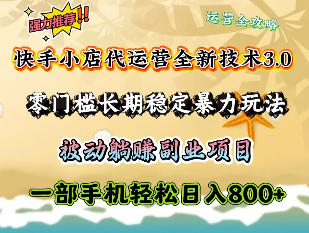 快手小店代运营全新技术3.0，零门槛长期稳定暴力玩法，被动躺赚一部手机轻松日入800+-梦凌网创