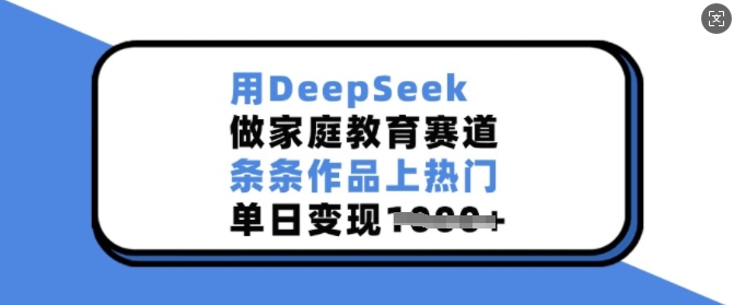 用DeepSeek做家庭教育赛道，条条作品上热门，单日变现多张-梦凌网创
