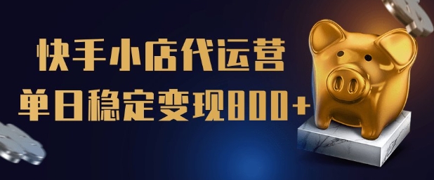 【快手小店代运营】限时托管计划，全程喂饭，单日稳定变现5张【揭秘】-梦凌网创