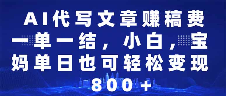 AI代写文章赚稿费，一单一结小白，宝妈单日也能轻松日入500-1000＋-梦凌网创