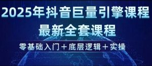 2025年抖音巨量引擎最新全套课程，零基础入门+底层逻辑+实操-薪火元第一资源库