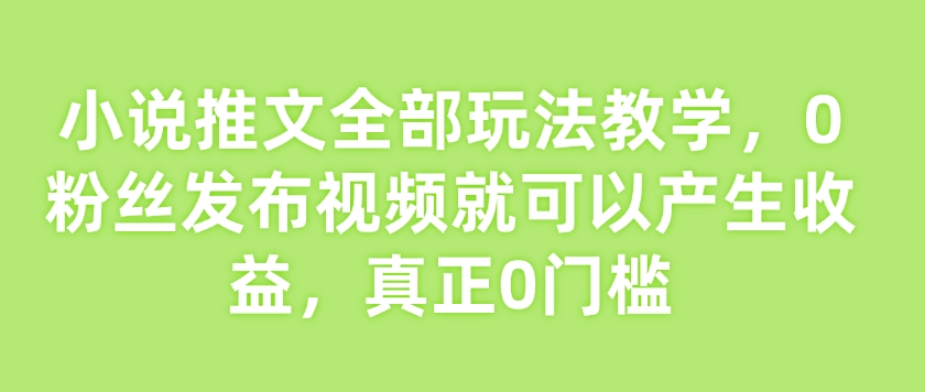 小说推文全部玩法教学，0粉丝发布视频就可以产生收益，真正0门槛-梦凌网创