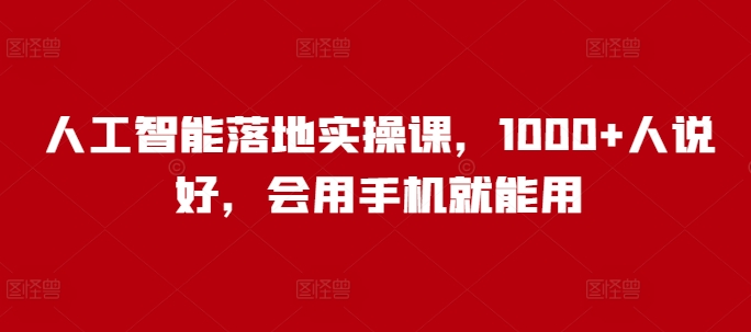 人工智能落地实操课，1000+人说好，会用手机就能用-梦凌网创
