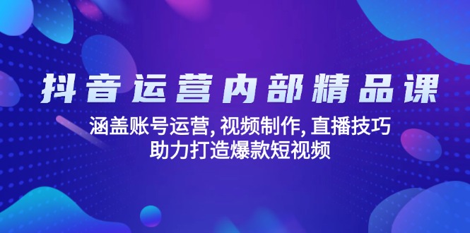 抖音运营内部精品课:涵盖账号运营, 视频制作, 直播技巧, 助力打造爆款…-薪火元第一资源库
