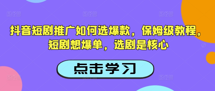 抖音短剧推广如何选爆款，保姆级教程，短剧想爆单，选剧是核心-梦凌网创