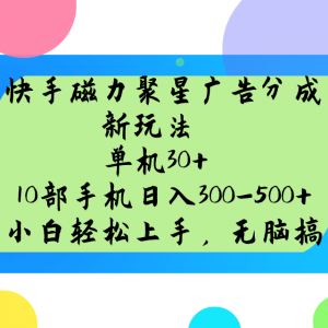 快手磁力聚星广告分成新玩法，单机30+，10部手机日入300-500+-薪火元第一资源库