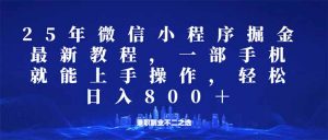 微信小程序25年掘金玩法，一部手机就能操作，稳定日入800+,适合所有人...-薪火元第一资源库