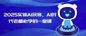 2025实体AI获客,AI时代老板必学的一堂课-薪火元第一资源库