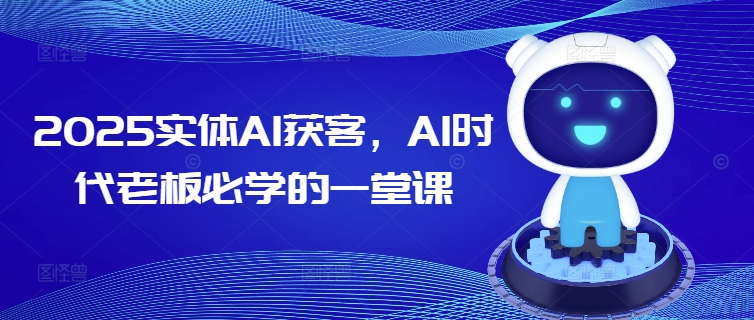 2025实体AI获客，AI时代老板必学的一堂课-梦凌网创