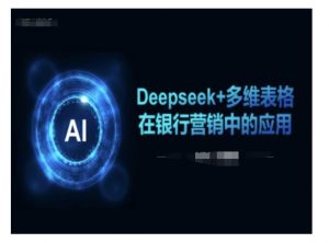 Deepseek+多维表格在银行营销场景中的应用-薪火元第一资源库