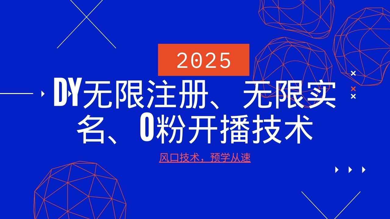 2025最新DY无限注册、无限实名、0分开播技术,风口技术预学从速-薪火元第一资源库
