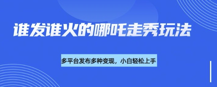 利用deepseek制作谁发谁火的哪吒2人物走秀视频，多平台发布多种变现-梦凌网创