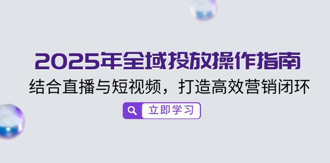 2025年全域投放操作指南，结合直播与短视频，打造高效营销闭环-梦凌网创