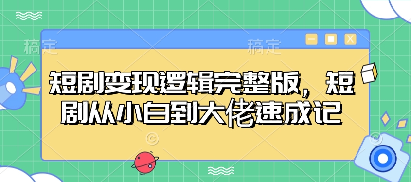 短剧变现逻辑完整版，短剧从小白到大佬速成记-梦凌网创