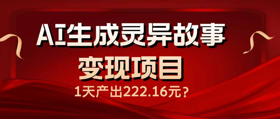 AI生成灵异故事变现项目，1天产出222.16元-梦凌网创