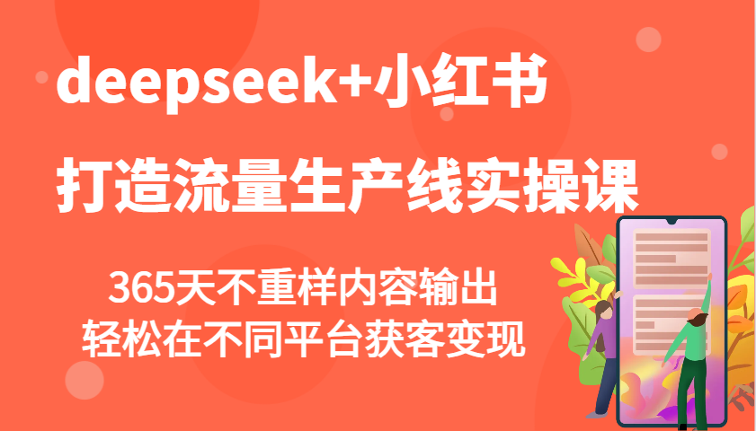 deepseek+小红书打造流量生产线实操课，365天不重样内容输出，轻松在不同平台获客变现-梦凌网创