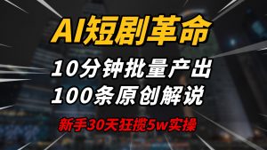 AI短剧革命！10分钟批量产出100条原创解说，新手30天狂揽5w实操揭秘-薪火元第一资源库