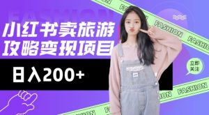 高转化玩法，小红书旅游攻略变现，低流量高转化，几乎零成本，日入2张-薪火元第一资源库