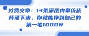 付费文章：13条深层内幕统统背诵下来，你就能挣到自己的第一笔1000W-薪火元第一资源库
