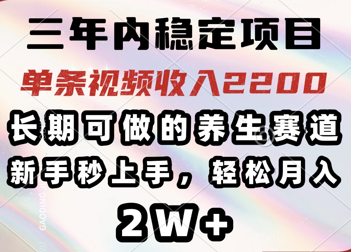 三年内稳定项目，长期可做的养生赛道，单条视频收入2200，新手秒上手，…-梦凌网创