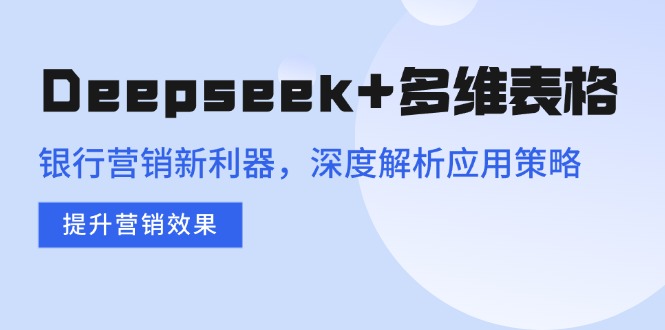 Deepseek+多维表格，银行营销新利器，深度解析应用策略，提升营销效果-梦凌网创