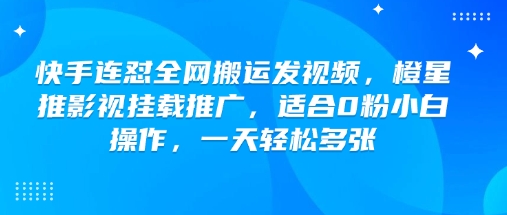 快手连怼全网搬运发视频，橙星推影视挂载推广，适合0粉小白操作，一天轻松多张-梦凌网创