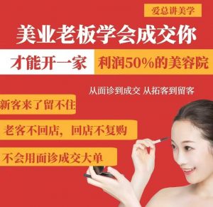 美业老板学会成交,你才能开一家利润50的美容院,从面诊到成交,从拓客到留客-薪火元第一资源库