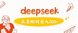 利用deepseek分钟一篇图文，做头条日入3张-薪火元第一资源库