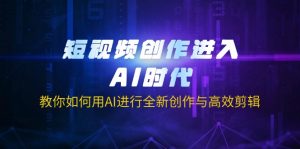 短视频创作进入AI时代,教你如何用AI进行全新创作与高效剪辑-薪火元第一资源库