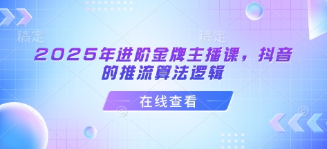 2025年进阶金牌主播课，抖音的推流算法逻辑-梦凌网创