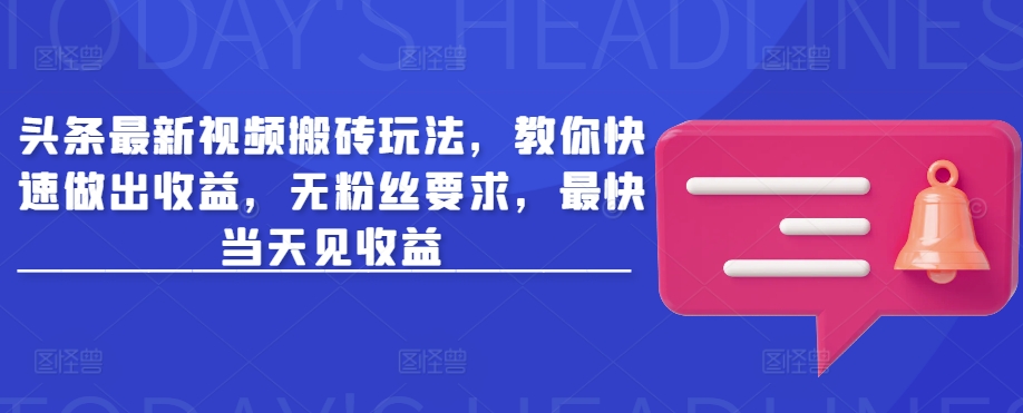 头条最新视频搬砖玩法，教你快速做出收益，无粉丝要求，最快当天见收益-梦凌网创