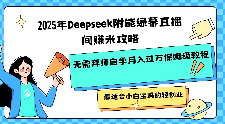 2025年Deepseek附能绿幕直播间挣米攻略无需拜师自学月入过W保姆级教程，最适合小白宝妈的轻创业-梦凌网创