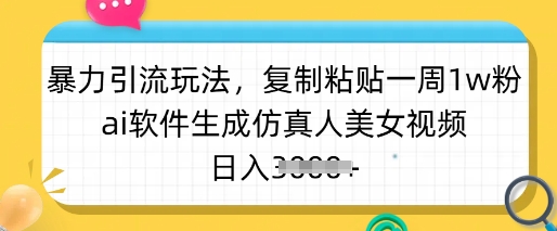暴力引流玩法，复制粘贴一周1w粉，ai软件生成仿真人美女视频，日入多张-梦凌网创